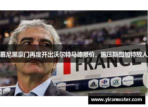 慕尼黑豪门再度开出沃尔特马德报价，施压斯图加特放人