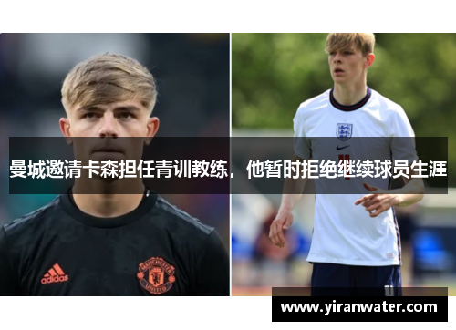 曼城邀请卡森担任青训教练，他暂时拒绝继续球员生涯